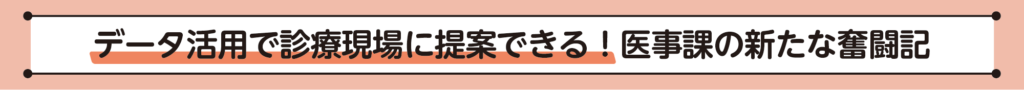 データ活用で診療現場に提案できる！医事課の新たな奮闘記